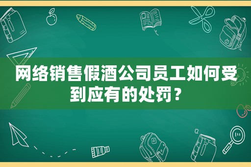 網(wǎng)絡(luò)銷售假酒公司員工如何受到應(yīng)有的處罰？