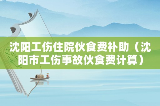 沈陽(yáng)工傷住院伙食費(fèi)補(bǔ)助（沈陽(yáng)市工傷事故伙食費(fèi)計(jì)算）