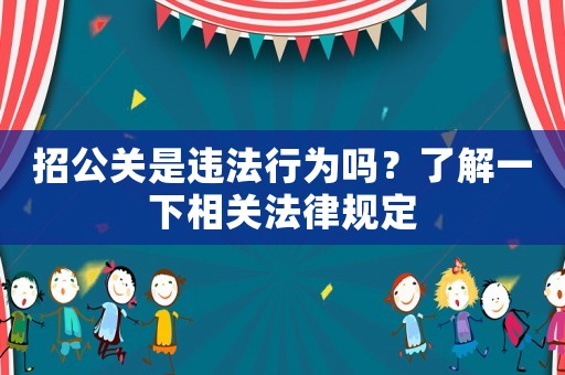 招公關(guān)是違法行為嗎？了解一下相關(guān)法律規(guī)定