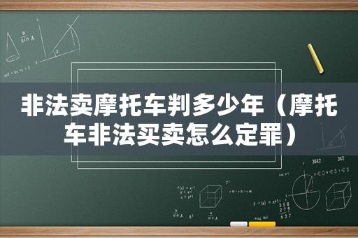非法賣摩托車判多少年（摩托車非法買賣怎么定罪）