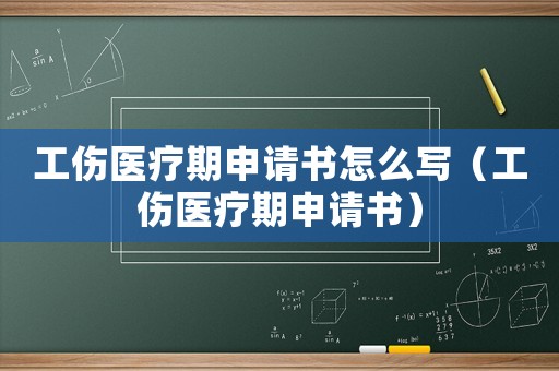 工傷醫(yī)療期申請(qǐng)書怎么寫（工傷醫(yī)療期申請(qǐng)書）