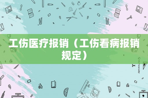 工傷醫(yī)療報銷（工傷看病報銷規(guī)定）