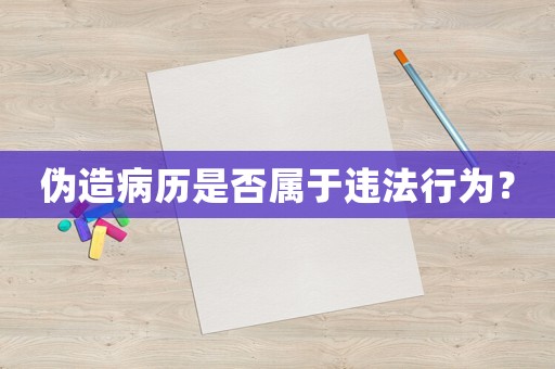 偽造病歷是否屬于違法行為？