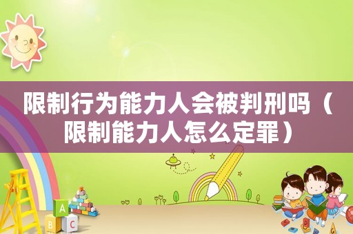 限制行為能力人會被判刑嗎（限制能力人怎么定罪）