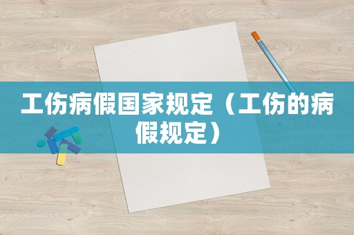 工傷病假?lài)?guó)家規(guī)定（工傷的病假規(guī)定）