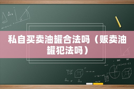 私自買(mǎi)賣(mài)油罐合法嗎（販賣(mài)油罐犯法嗎）