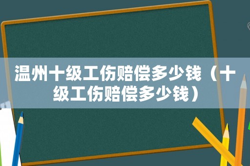 溫州十級(jí)工傷賠償多少錢（十級(jí)工傷賠償多少錢）
