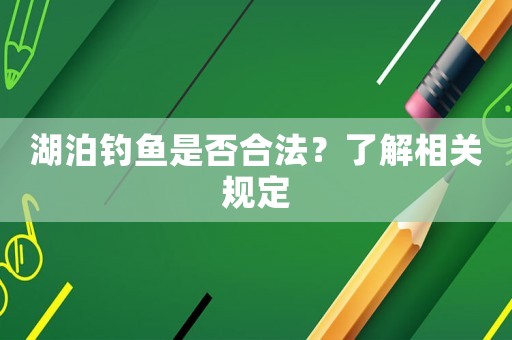 湖泊釣魚是否合法？了解相關規(guī)定