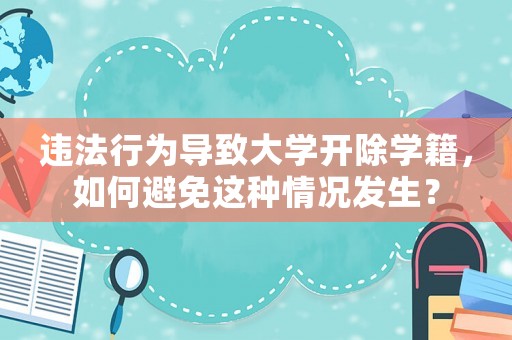 違法行為導(dǎo)致大學(xué)開除學(xué)籍，如何避免這種情況發(fā)生？