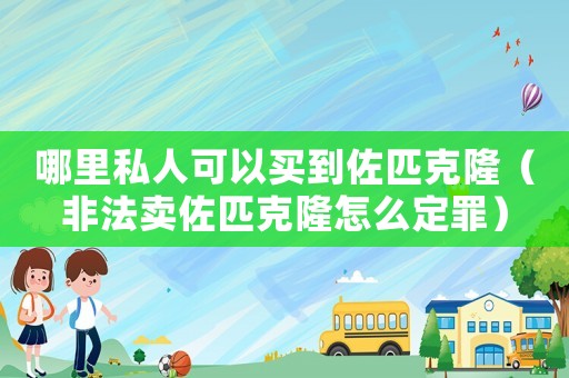 哪里私人可以買到佐匹克隆（非法賣佐匹克隆怎么定罪）