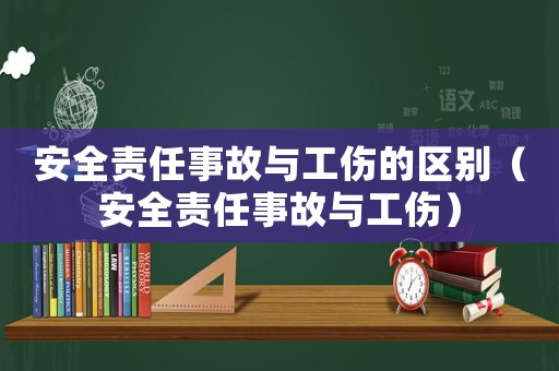 安全責(zé)任事故與工傷的區(qū)別（安全責(zé)任事故與工傷）