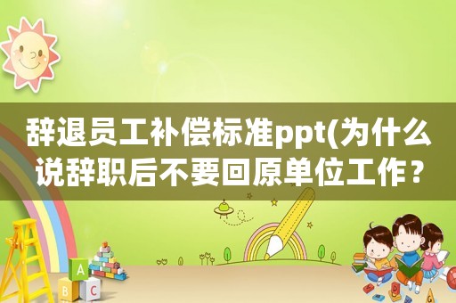 辭退員工補(bǔ)償標(biāo)準(zhǔn)ppt(為什么說辭職后不要回原單位工作？)