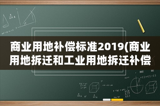 商業(yè)用地補償標(biāo)準(zhǔn)2019(商業(yè)用地拆遷和工業(yè)用地拆遷補償一樣嗎？)