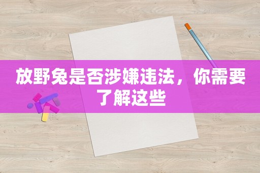 放野兔是否涉嫌違法，你需要了解這些