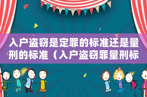 入戶盜竊是定罪的標(biāo)準(zhǔn)還是量刑的標(biāo)準(zhǔn)（入戶盜竊罪量刑標(biāo)準(zhǔn)）
