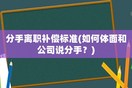 分手離職補償標準(如何體面和公司說分手？)