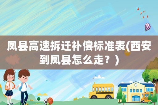 鳳縣高速拆遷補償標準表(西安到鳳縣怎么走？)