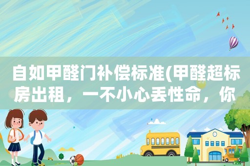 自如甲醛門補償標準(甲醛超標房出租，一不小心丟性命，你怎么看？)