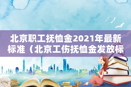 北京職工撫恤金2021年最新標(biāo)準(zhǔn)（北京工傷撫恤金發(fā)放標(biāo)準(zhǔn)）