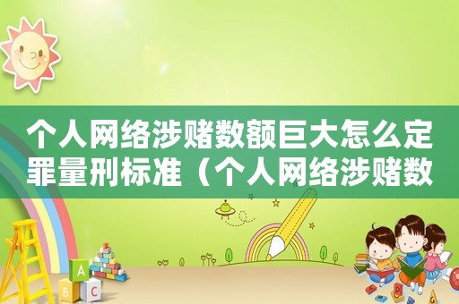 個人網(wǎng)絡涉賭數(shù)額巨大怎么定罪量刑標準（個人網(wǎng)絡涉賭數(shù)額巨大怎么定罪）