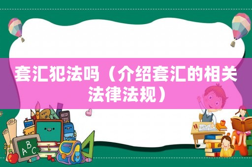 套匯犯法嗎（介紹套匯的相關(guān)法律法規(guī)）