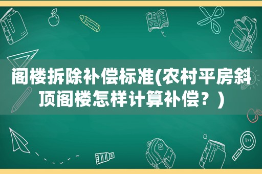 閣樓拆除補償標準(農(nóng)村平房斜頂閣樓怎樣計算補償？)