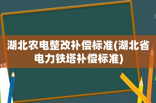 湖北農(nóng)電整改補償標準(湖北省電力鐵塔補償標準)