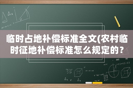 臨時(shí)占地補(bǔ)償標(biāo)準(zhǔn)全文(農(nóng)村臨時(shí)征地補(bǔ)償標(biāo)準(zhǔn)怎么規(guī)定的？)