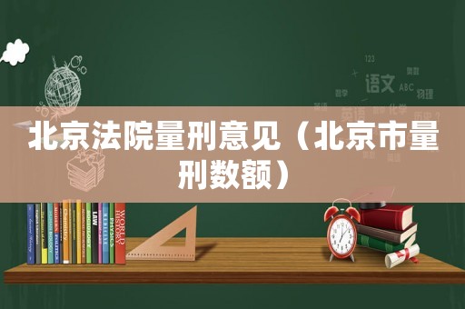 北京法院量刑意見（北京市量刑數(shù)額）