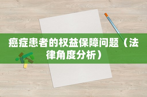 癌癥患者的權(quán)益保障問題（法律角度分析）