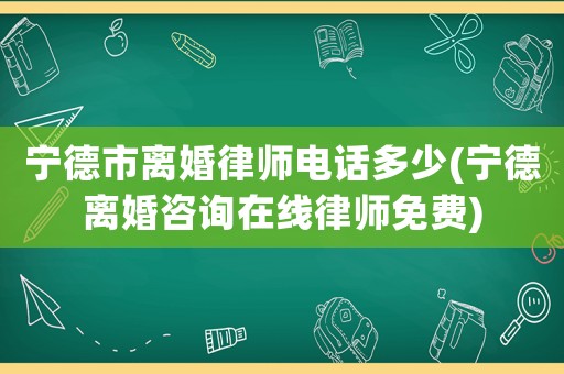 寧德市離婚律師電話多少(寧德離婚咨詢在線律師免費)