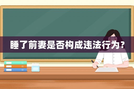 睡了前妻是否構(gòu)成違法行為？