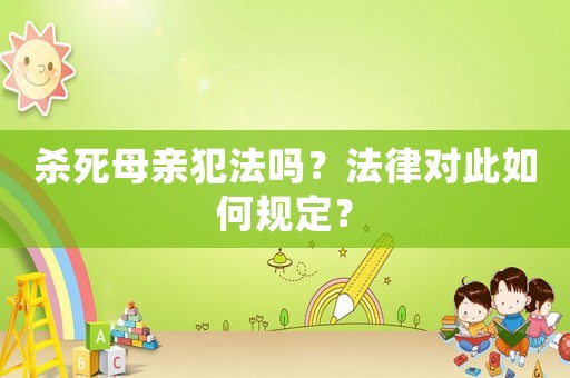 殺死母親犯法嗎？法律對此如何規(guī)定？