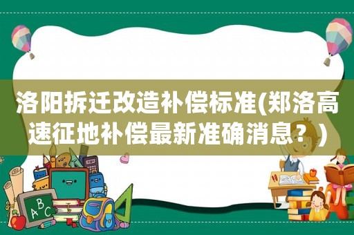 洛陽拆遷改造補償標(biāo)準(zhǔn)(鄭洛高速征地補償最新準(zhǔn)確消息？)