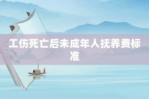 工傷死亡后未成年人撫養(yǎng)費(fèi)標(biāo)準(zhǔn)