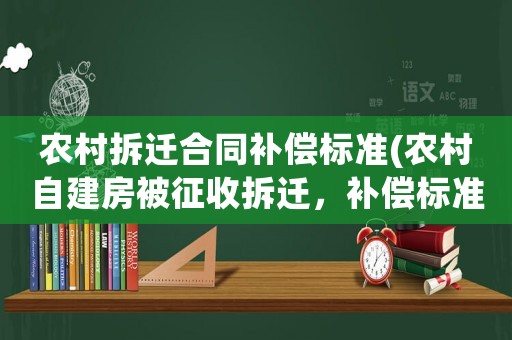 農(nóng)村拆遷合同補(bǔ)償標(biāo)準(zhǔn)(農(nóng)村自建房被征收拆遷，補(bǔ)償標(biāo)準(zhǔn)是多少)