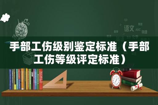 手部工傷級(jí)別鑒定標(biāo)準(zhǔn)（手部工傷等級(jí)評(píng)定標(biāo)準(zhǔn)）