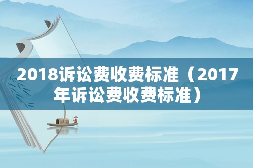 2018訴訟費收費標準（2017年訴訟費收費標準）