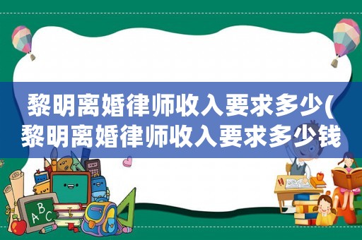 黎明離婚律師收入要求多少(黎明離婚律師收入要求多少錢(qián))