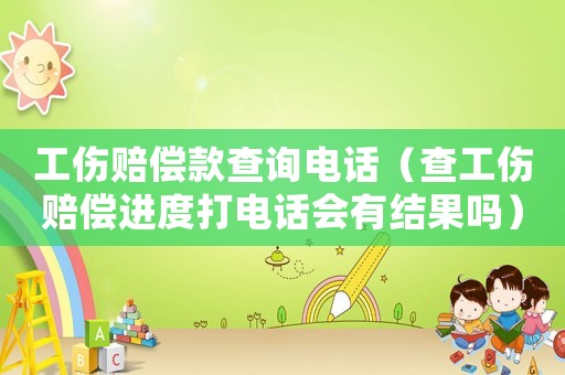 工傷賠償款查詢電話（查工傷賠償進(jìn)度打電話會(huì)有結(jié)果嗎）