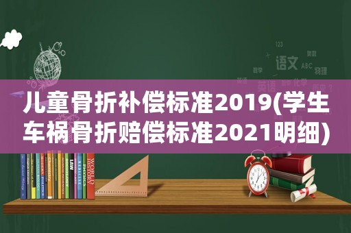 兒童骨折補償標準2019(學生車禍骨折賠償標準2021明細)