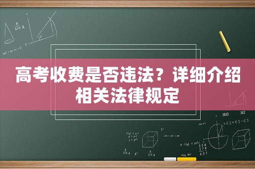 高考收費(fèi)是否違法？詳細(xì)介紹相關(guān)法律規(guī)定