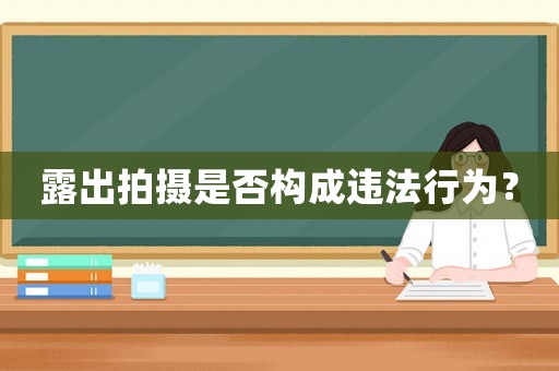 露出拍攝是否構(gòu)成違法行為？
