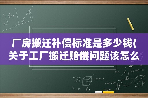 廠房搬遷補(bǔ)償標(biāo)準(zhǔn)是多少錢(qián)(關(guān)于工廠搬遷賠償問(wèn)題該怎么辦？)
