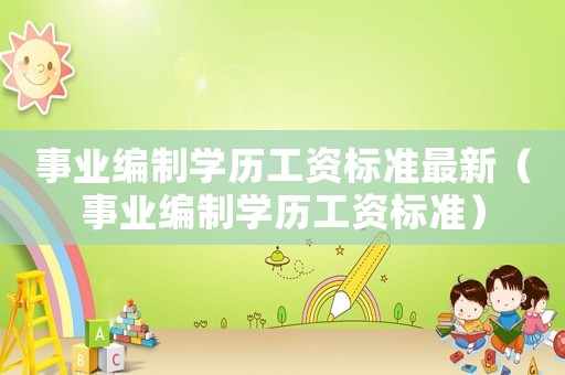 事業(yè)編制學(xué)歷工資標準最新（事業(yè)編制學(xué)歷工資標準）