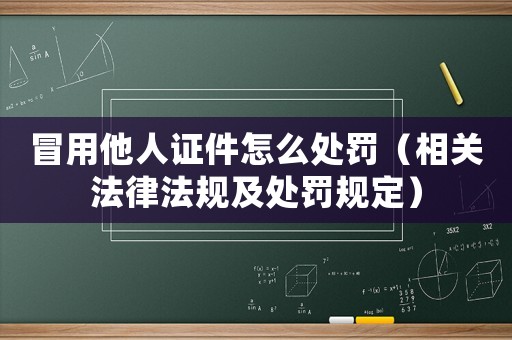 冒用他人證件怎么處罰（相關(guān)法律法規(guī)及處罰規(guī)定）