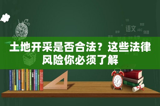 土地開(kāi)采是否合法？這些法律風(fēng)險(xiǎn)你必須了解
