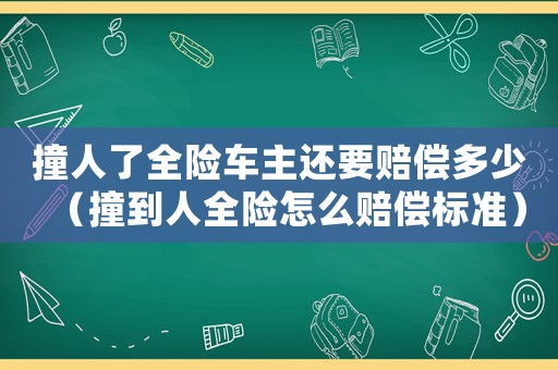 撞人了全險(xiǎn)車(chē)主還要賠償多少（撞到人全險(xiǎn)怎么賠償標(biāo)準(zhǔn)）
