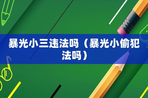 暴光小三違法嗎（暴光小偷犯法嗎）