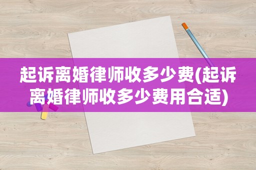 起訴離婚律師收多少費(fèi)(起訴離婚律師收多少費(fèi)用合適)